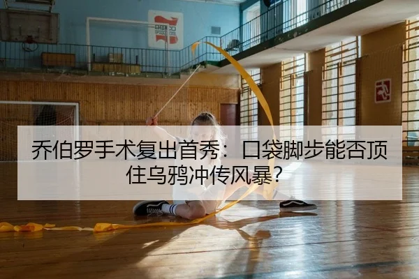 乔伯罗手术复出首秀：口袋脚步能否顶住乌鸦冲传风暴？